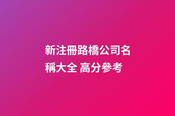 新注冊路橋公司名稱大全 高分參考-第1張-公司起名-玄機派